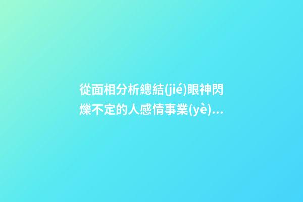 從面相分析總結(jié)眼神閃爍不定的人感情事業(yè)運勢 看看眼神游離不定的人命運